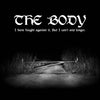 Body, The - I Have Fought Against It, But I Can't Any Longer